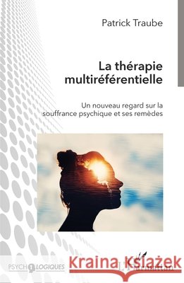 La thérapie multiréférentielle: Un nouveau regard sur la souffrance psychique et ses remèdes Traube, Patrick 9782140204937 Editions L'Harmattan