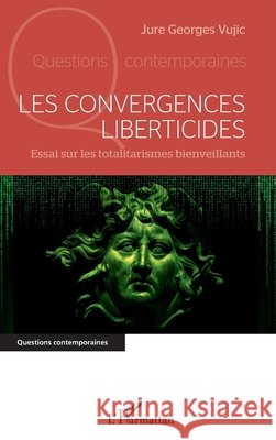 Les convergences liberticides: Essai sur les totalitarismes bienveillants Vujic, Jure Georges 9782140261725 Editions L'Harmattan