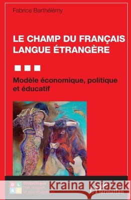 Le champ du Français Langue Étrangère: Modèle économique, politique et éducatif Barthélémy, Fabrice 9782140270598 Editions L'Harmattan