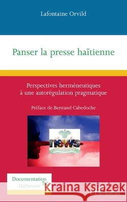 Panser la presse haïtienne: Perspectives herméneutiques à une autorégulation pragmatique Orvild, LaFontaine 9782140281440 Editions L'Harmattan