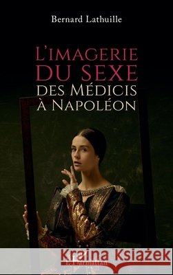 L'imagerie du sexe, des Médicis à Napoléon Lathuille, Bernard 9782140283697 Editions L'Harmattan