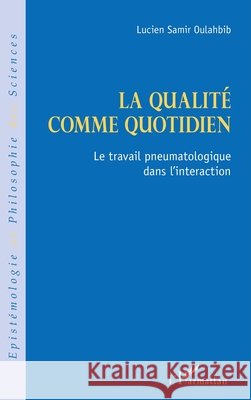 La qualité comme quotidien: Le travail pneumatologique dans l'interaction Oulahbib, Lucien-Samir 9782140284380 Editions L'Harmattan