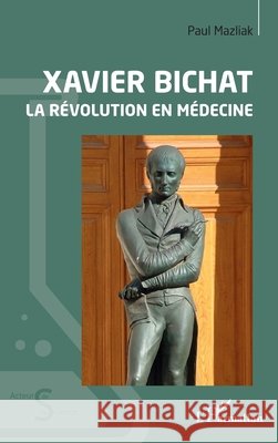 Xavier Bichat: La révolution en médecine Mazliak, Paul 9782140304866 Editions L'Harmattan
