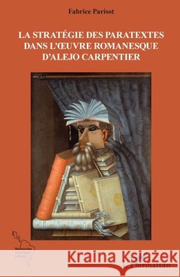 La strat?gie des paratextes dans l'oeuvre romanesque d'Alejo Carpentier Fabrice Parisot 9782140308345 Editions L'Harmattan