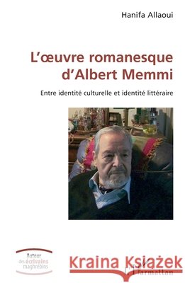 L'oeuvre romanesque d'Albert Memmi: Entre identité culturelle et identité littéraire Allaoui, Hanifa 9782140323232 Editions L'Harmattan