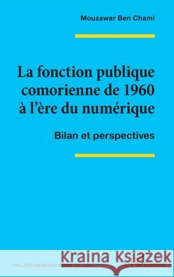 La fonction publique comorienne de 1960 ? l'?re du num?rique: Bilan et perspectives Mouzawar Ben Chami 9782140325090 Editions L'Harmattan
