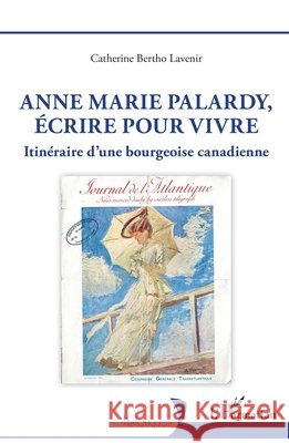 Anne Marie Palardy, écrire pour vivre: Itinéraire d'une bourgeoise canadienne Bertho Lavenir, Catherine 9782140326257 Editions L'Harmattan