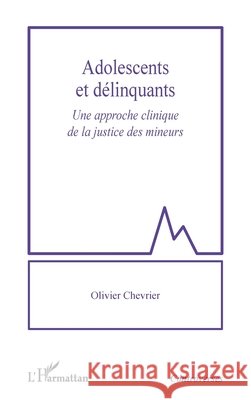 Adolescents et délinquants: Une approche clinique de la justice des mineurs Chevrier, Olivier 9782140336706 Editions L'Harmattan