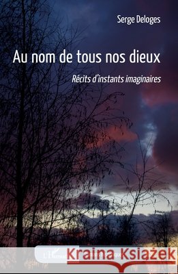 Au nom de tous nos dieux: R?cits d'instants imaginaires Serge Deloges 9782140341731