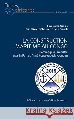 La construction maritime au Congo: Hommage au ministre Martin Parfait Aim? Coussoud-Mavoungou Association Congolaise Du Droit Marit    Anatole Colline 9782140343292 Editions L'Harmattan