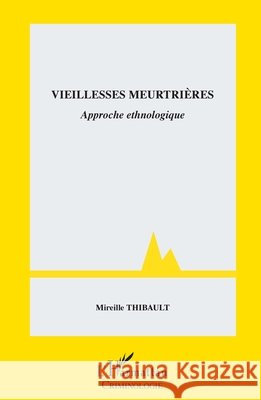 Vieillesses meurtri?res: Approche ethnologique Mireille Thibault 9782140354434 Editions L'Harmattan