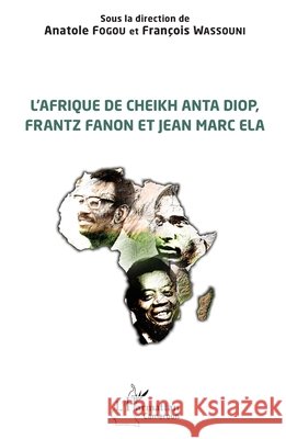 L'Afrique de Cheikh Anta Diop, Frantz Fanon et Jean Marc Ela Anatole Fogou Fran?ois Wassouni 9782140484926 Editions L'Harmattan