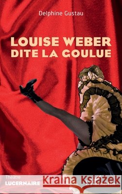 Louise Weber dite la Goulue Delphine Gustau 9782140485077 Editions L'Harmattan