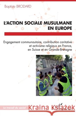 L'action sociale musulmane en Europe: Engagement communautaire, contribution caritative et activisme religieux en France, en Suisse et en Grande-Breta Baptiste Brodard 9782140485671 Editions L'Harmattan