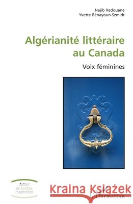 Alg?rianit? litt?raire au Canada: Voix f?minines Najib Redouane Yvette B?nayoun-Szmidt 9782140490873 Editions L'Harmattan