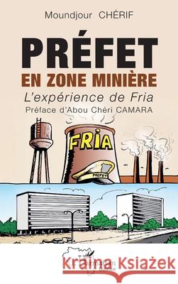 Pr?fet en zone mini?re: L'exp?rience de Fria Moundjour Ch?rif Abou Ch?ri Camara 9782140495182 Editions L'Harmattan