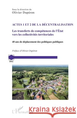 Actes 1 et 2 de la d?centralisation: Les transferts de comp?tences de l'Etat vers les collectivit?s territoriales. 40 ans de d?placement des politique Olivier Dup?ron 9782140498084 Editions L'Harmattan