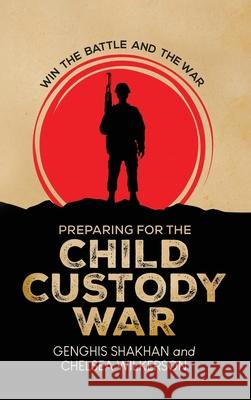 Preparing For the Child Custody War: Win The Battle and the War Genghis Shakhan Chelsea Wilkerson 9782178414650 Genghis Shakhan & Chelsea Wilkerson