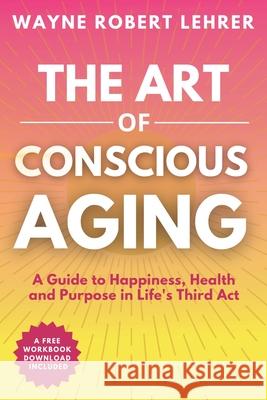 The Art of Conscious Aging Wayne Lehrer 9782186028900
