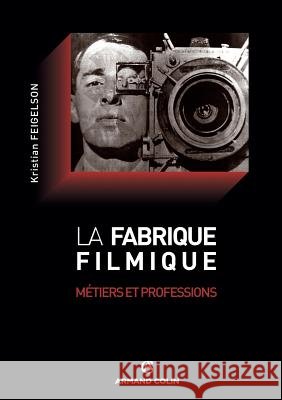 La fabrique filmique: Métiers et professions Feigelson, Kristian 9782200249113 Armand Colin