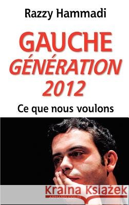 Gauche. G?n?ration 2012 - Ce que nous voulons: Ce que nous voulons Razzy Hammadi 9782200255602 Armand Colin