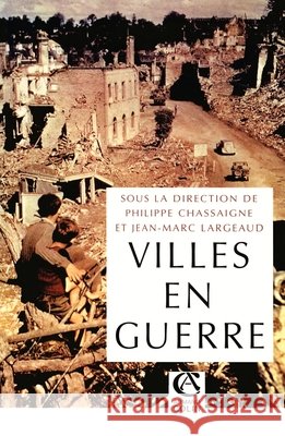 Villes en guerre (1914-1945): (1914-1945) Jean-Marc Largeaud Philippe Chassaigne 9782200266790