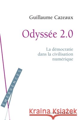 Odyss?e 2.0: La d?mocratie dans la civilisation num?rique Guillaume Cazeaux 9782200289485 Armand Colin