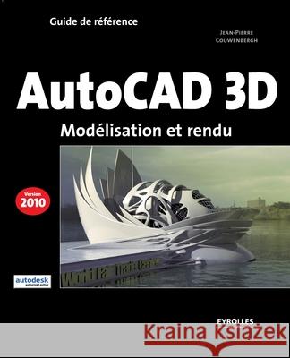 Autocad 3D 2010: Modélisation et rendu Jean-Pierre Couwenbergh 9782212124606