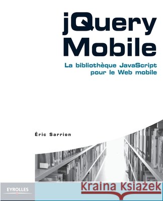 jQuery Mobile: La bibliothèque JavaScript pour le Web mobile Eric Sarrion 9782212133882 Eyrolles Group