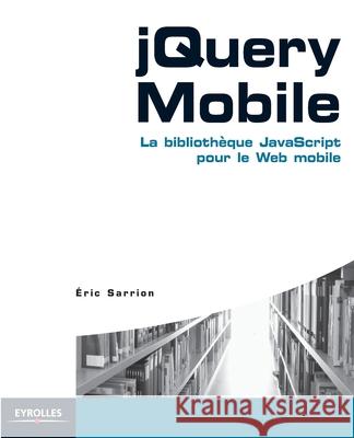 jQuery Mobile: La bibliothèque JavaScript pour le Web mobile Eric Sarrion 9782212133882