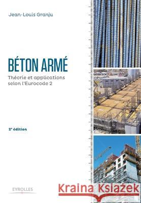 Béton armé - 2e édition: Théorie et applications selon l'Eurocode 2. Jean-Louis Granju 9782212143867