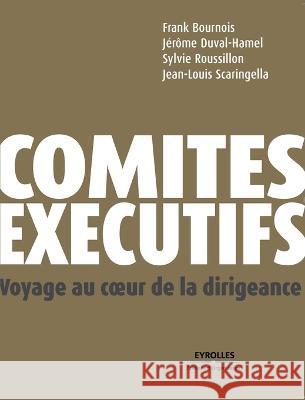 Comites executifs: Voyage au coeur de la dirigeance Frank Bournois Jerome Duval-Hamel Sylvie Roussillon 9782212538014 Eyrolles Group