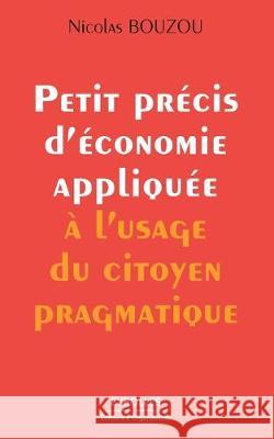 Petit précis d'économie appliquée à l'usage du citoyen pragmatique Nicolas Bouzou 9782212538267