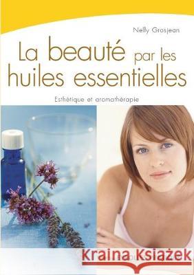 La beauté par les huiles essentielles: Esthétique et aromathérapie Nelly Grosjean 9782212540765 Eyrolles Group