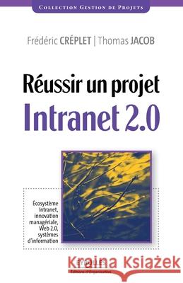 Réussir un projet Intranet 2.0: Écosystème Intranet, innovation managériale... Frédéric Créplet, Thomas Jacob 9782212543452