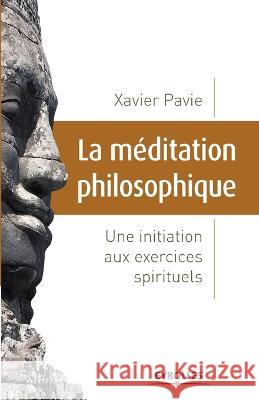 La méditation philosophique: Une initiation aux exercices spirituels Pavie, Xavier 9782212546910