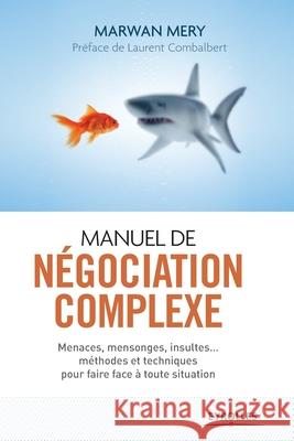 Manuel de négociation complexe: Menaces, mensonges, insultes... méthodes et techniques pour faire face à toute situation Marwan Mery 9782212556520