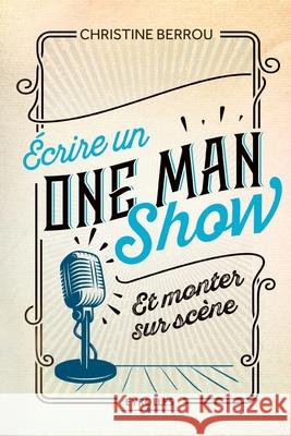 Ecrire un ONE MAN SHOW: Et monter sur scène Christine Berrou 9782212565102