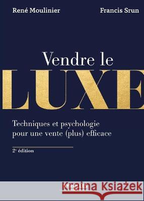 Vendre de luxe: Techniques et psychologie pour une vente (plus) efficace René Moulinier, Francis Srun 9782212566741 Eyrolles Group