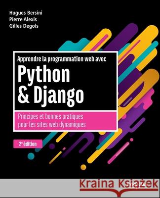 Apprendre la programmation web avec Python et Django - 2e édition: Principes et bonnes pratiques pour les sites web dynamiques Hugues Bersini, Gilles Degols, Pierre Alexis 9782212675153 Eyrolles Group