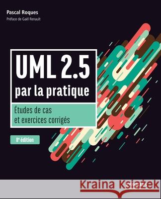UML 2.5 par la pratique: Etudes de cas et exercices corrigés Roques, Pascal 9782212675658