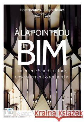 A la pointe du BIM: Ingénierie & architecture, enseignement & recherche Régine Teulier, Nader Boutros 9782212676754 Eyrolles Group