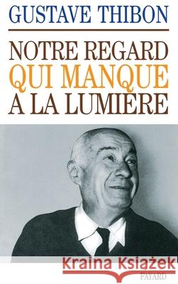 Notre regard qui manque ? la lumi?re Gustave Thibon 9782213002965