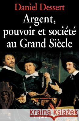 Argent, pouvoir et soci?t? au Grand Si?cle Dessert-D 9782213014852 Fayard