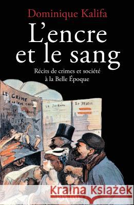 L'Encre et le sang: R?cits de crimes et soci?t? ? la Belle Epoque Dominique Kalifa 9782213595139 Fayard