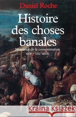 Histoire des choses banales: Naissance de la consommation (XVIIe-XIXe si?cle) Daniel Roche 9782213598048 Fayard