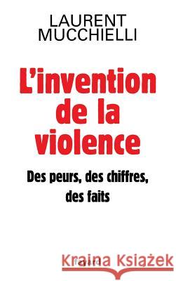 L'invention de la violence. Des peurs, des chiffres et des faits Mucchielli-L 9782213636603