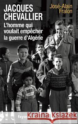 Jacques Chevallier, l'homme qui voulait emp?cher la guerre d'Alg?rie Fralon-J a. 9782213656090 Fayard