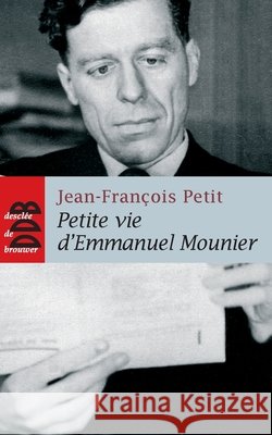 Petite vie d'Emmanuel Mounier: La saintet? d'un philosophe Jean-Fran?ois Petit 9782220060019 Desclee de Brouwer