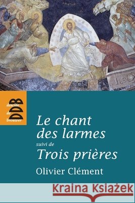Le chant des larmes, essai sur le repentir: suivi de Trois pri?res Olivier Cl?ment 9782220062914 Desclee de Brouwer